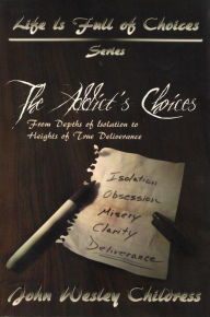 Title: The Addict's Choices: From Depths of Isolation to Heights of True Deliverance, Author: John Wesley Childress