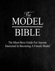 Title: The Model Bible: The Must-Have Guide For Anyone Interested In Becoming A Female Model, Author: Rich Celenza