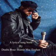 Title: A Lyrical Song Book By Dualta Boaz Shamir Mac Eoghan: Lyrical Poetry, Author: Dualta Boaz Shamir Mac Eoghan