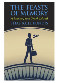 Title: The Feasts of Memory: A Journey to a Greek Island, Author: Elias Kulukundis