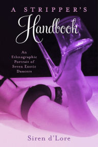 Title: A Stripper's Handbook: An Ethnographic Portrait of Seven Exotic Dancers, Author: Siren d'Lore