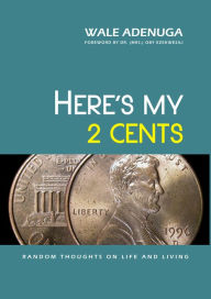 Title: Here's My 2 Cents: Random Thoughts on Life and Living, Author: Wale Adenuga