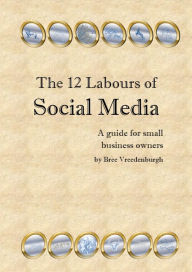 Title: The 12 Labours of Social Media: A Guide for Small Business Owners, Author: Bree Vreedenburgh