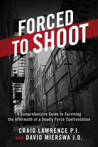 Title: Forced to Shoot: A Comprehensive Guide to Surviving the Aftermath of a Deadly Force Confrontation, Author: Craig Lawrence