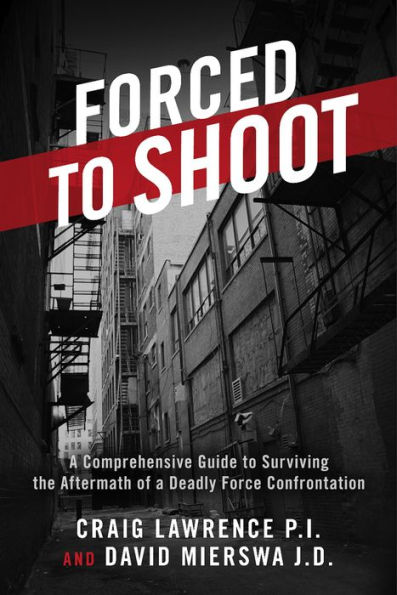 Forced to Shoot: A Comprehensive Guide to Surviving the Aftermath of a Deadly Force Confrontation