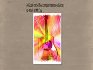 Title: A Guide to Self Accompaniment on Guitar by Mark M McCoy: A Guitar Tutorial, Author: Mark M McCoy