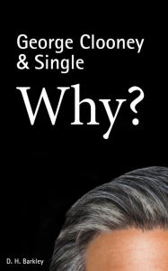 Title: George Clooney & Single: Why?, Author: D. H. Barkley