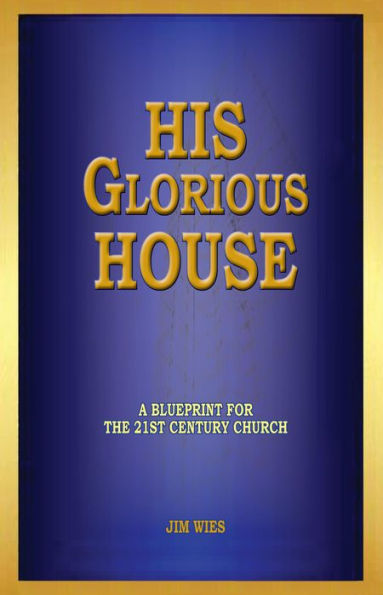 His Glorious House: A Blueprint for the 21st Century Church