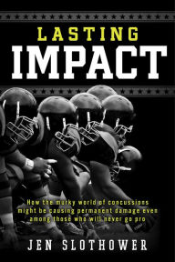 Title: Lasting Impact: How the Murky World of Concussions Might Be Causing Permanent Damage Even Among Those Who Will Never Go Pro, Author: Jen Slothower