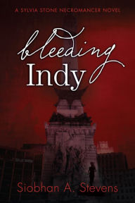 Title: Bleeding Indy: A Sylvia Stone Necromancer Novel, Author: Siobhan A Stevens