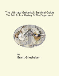 Title: The Ultimate Guitarist's Survival Guide: 2nd Edition: A Comprehensive Guide to Scales, Arpeggios, Chords, and Substitution, Author: Brant Grieshaber