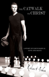 Title: The Catwalk To Christ: A Story of God's Radical Love and Grace, Author: Robert John