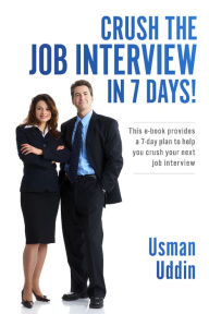 Title: Crush the Job Interview in 7 Days!: This e-book Provides a 7-day Plan to Help You Crush Your Next Job Interview, Author: Usman Uddin