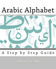 Title: Arabic Alphabet: A Step By Step Guide, Author: Adam Yacoub
