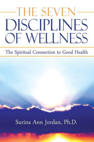 Title: The Seven Disciplines of Wellness: The Spiritual Connection to Good Health, Author: Surina Ann Jordan