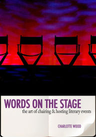 Title: Words on the Stage: The Art of Chairing & Hosting Literary Events, Author: Charlotte Wood