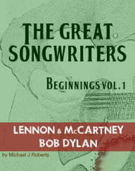 Title: The Great Songwriters - Beginnings Vol 1: Lennon & McCartney Bob Dylan, Author: Michael J Roberts