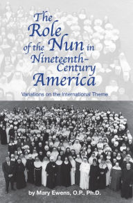 Title: The Role of the Nun in Nineteenth-century America: Variations on the International Theme, Author: Mary Ewens