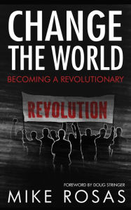 Title: Change the World: Becoming a Revolutionary, Author: Mike Rosas