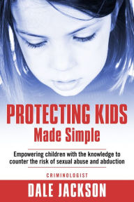 Title: Protecting Kids Made Simple: Empowering Children with the Knowledge to Counter the Risk of Sexual Abuse and Abduction, Author: Dale Jackson