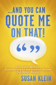 Title: ...And You Can Quote Me on That!: Life, Love, Movies...Commentary on the Greatest Quotes You Never Heard!, Author: Susan Klein