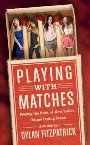 Title: Playing With Matches: Feeling the Burn of New York's Online Dating Scene, Author: Dylan Fitzpatrick