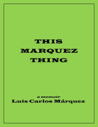 Title: This Marquez Thing: A Memoir, Author: Luis Carlos Marquez