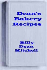 Title: Dean's Bakery Recipes: Bread, Cake, Cookie, Pie Recipes, Author: Dean Mitchell