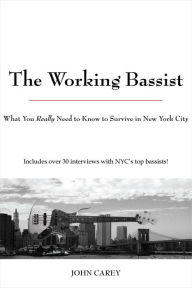 Title: The Working Bassist: What You Really Need to Know to Survive in New York City, Author: John Carey