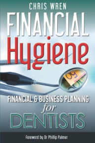 Title: Financial Hygiene: Financial and Business Planning for Dentists, Author: Chris Wren