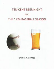 Title: Ten-Cent Beer Night and the 1974 Baseball Season, Author: Daniel R. Grimes