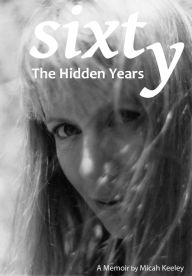 Title: Sixty: The Hidden Years, Author: Micah Keeley