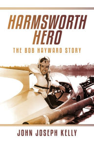 Title: Harmsworth Hero: The Bob Hayward Story, Author: John Joseph Kelly