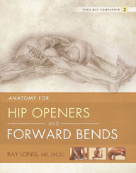 Title: Anatomy for Hip Openers and Forward Bends: Yoga Mat Companion 2, Author: Ray Long