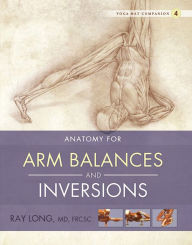 Title: Anatomy for Arm Balances and Inversions: Yoga Mat Companion 4, Author: Ray Long