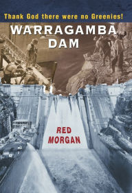 Title: Warragamba Dam: Thank God There Were No Greenies, Author: Red Morgan