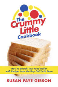 Title: The Crummy Little Cookbook: How to Stretch Your Food Dollar with Recipes from the Day Old Thrift Store., Author: Susan Faye Gibson