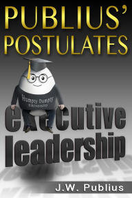 Title: Publius' Postulates: Executive Leadership, Author: J. W. Publius