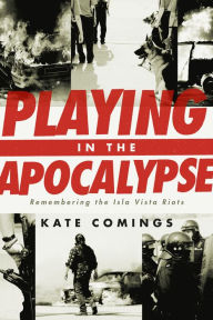 Title: Playing in the Apocalypse: Remembering the Isla Vista Riots, Author: Kate Comings