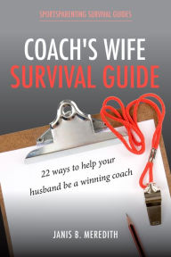 Title: Coach's Wife Survival Guide: 22 Ways to Help Your Husband be a Winning Coach, Author: Janis B. Meredith