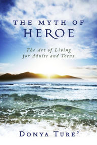 Title: The Myth of Heroe: The Art of Living for Adults and Teens, Author: Donya Ture