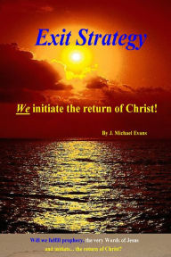 Title: Exit Strategy: We Initiate the Return of Christ, Author: J Evans