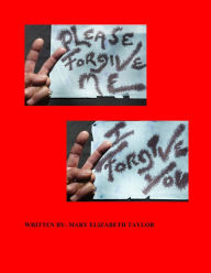 Title: Please Forgive Me I Forgive You, Author: Mary Elizabeth Taylor