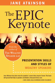 Title: The Epic Keynote: Presentation Skills and Styles of Wealthy Speakers, Author: Jane Atkinson