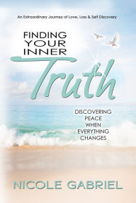 Title: Finding Your Inner Truth: Discovering Peace When Everything Changes, Author: Nicole Gabriel