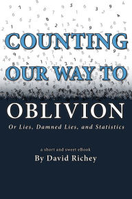 Title: Counting Our Way To Oblivion: Or Lies, Damned Lies, and Statistics, Author: David Richey