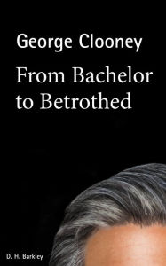 Title: George Clooney: From Bachelor to Betrothed, Author: Barkley D.H.