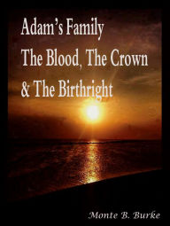 Title: Adam's Family, The Blood, The Crown & The Birthright, Author: Monte B. Burke