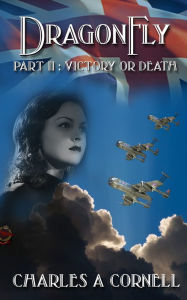 Title: DragonFly Part II: Victory or Death: Missions of the DragonFly Squadron, Author: Charles A Cornell