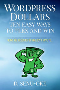 Title: Wordpress Dollars: Ten Easy Ways To Flex And Win, Author: D. Oke-Senu